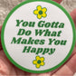 You Gotta Do What Makes You Happy - 3" Magnet