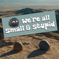 We're All Small & Stupid Bumper Sticker - EEAAO