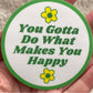 You Gotta Do What Makes You Happy - Round Vinyl Sticker 3"