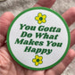 You Gotta Do What Makes You Happy - Round Vinyl Sticker 3"